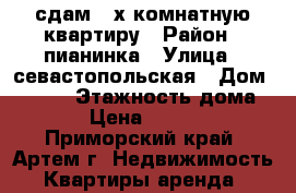 сдам 2-х комнатную квартиру › Район ­ пианинка › Улица ­ севастопольская › Дом ­ 11/1 › Этажность дома ­ 5 › Цена ­ 18 000 - Приморский край, Артем г. Недвижимость » Квартиры аренда   